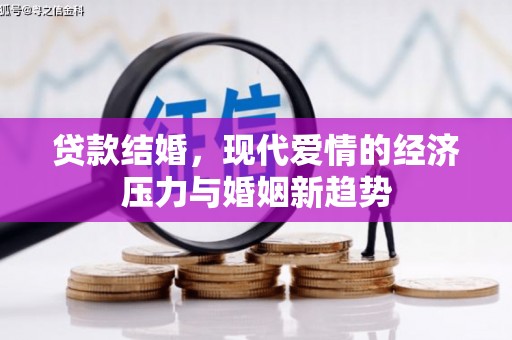 振兴贷款结婚，现代爱情的经济压力与婚姻新趋势