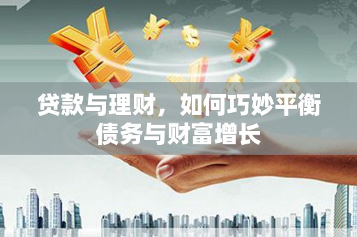 振兴贷款与理财，如何巧妙平衡债务与财富增长