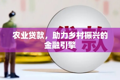 振兴农业贷款，助力乡村振兴的金融引擎
