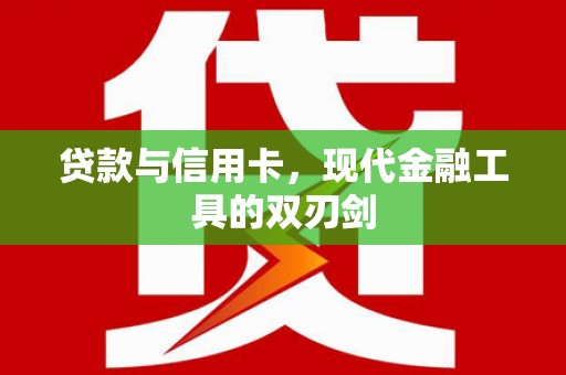 振兴贷款与信用卡，现代金融工具的双刃剑