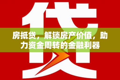 振兴房抵贷，解锁房产价值，助力资金周转的金融利器