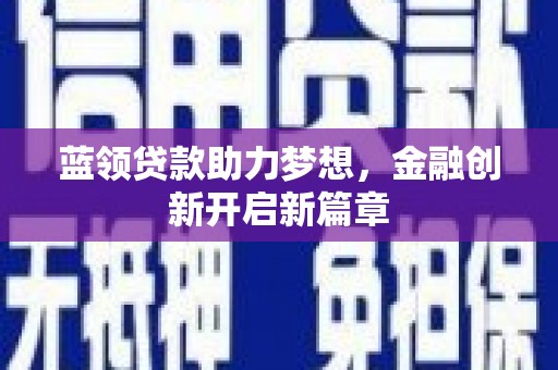 振兴蓝领贷款助力梦想，金融创新开启新篇章