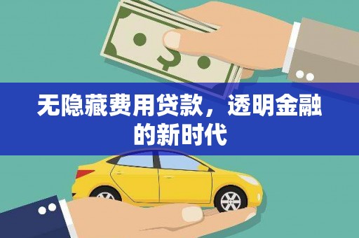 振兴无隐藏费用贷款，透明金融的新时代