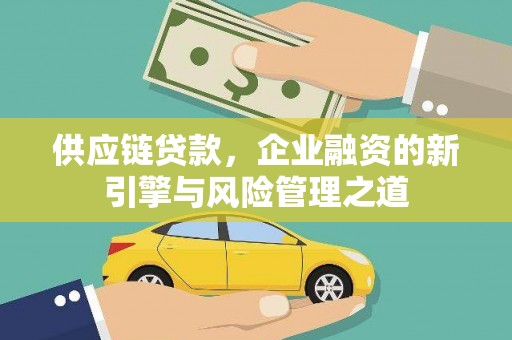 振兴供应链贷款，企业融资的新引擎与风险管理之道