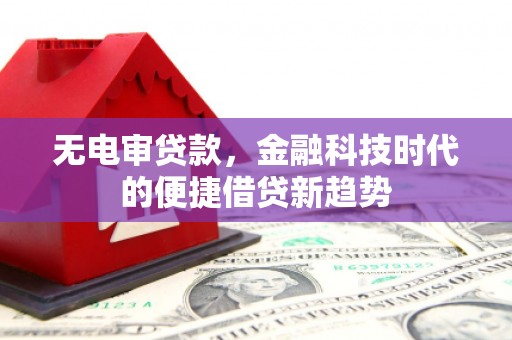 振兴无电审贷款，金融科技时代的便捷借贷新趋势