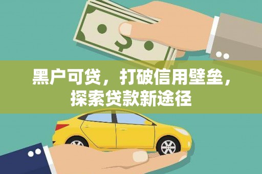 振兴黑户可贷，打破信用壁垒，探索贷款新途径