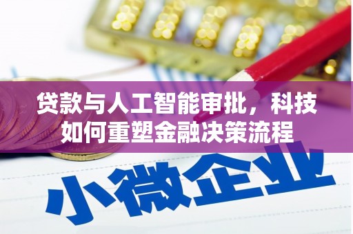振兴贷款与人工智能审批，科技如何重塑金融决策流程