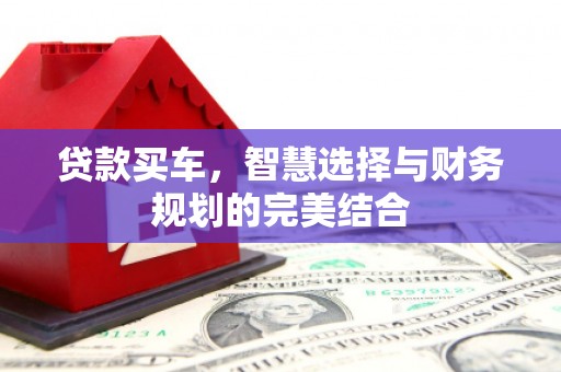 振兴贷款买车，智慧选择与财务规划的完美结合