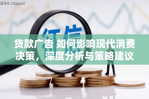 振兴贷款广告 如何影响现代消费决策，深度分析与策略建议