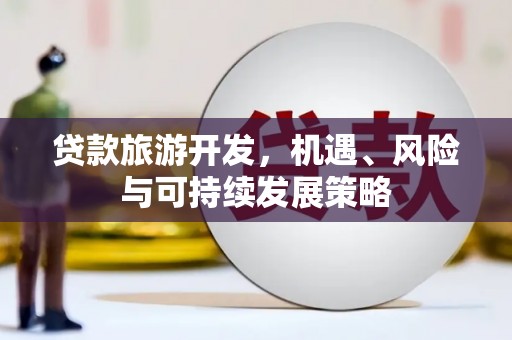振兴贷款旅游开发，机遇、风险与可持续发展策略