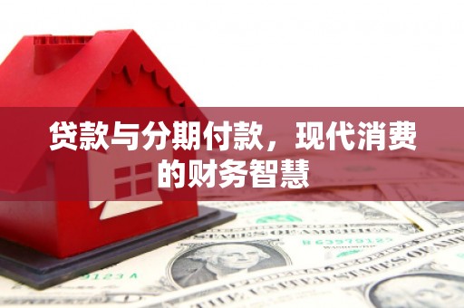 振兴贷款与分期付款，现代消费的财务智慧