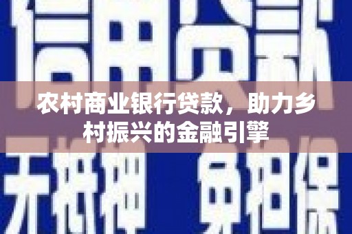 振兴农村商业银行贷款，助力乡村振兴的金融引擎