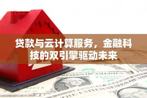 振兴贷款与云计算服务，金融科技的双引擎驱动未来