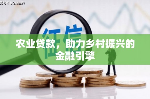 振兴农业贷款，助力乡村振兴的金融引擎
