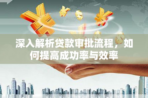 振兴深入解析贷款审批流程，如何提高成功率与效率