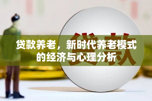 振兴贷款养老，新时代养老模式的经济与心理分析
