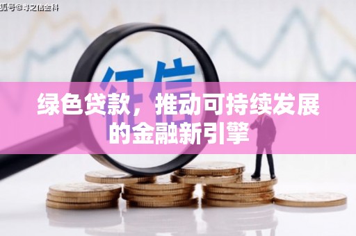 振兴绿色贷款，推动可持续发展的金融新引擎