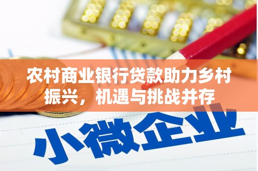 振兴农村商业银行贷款助力乡村振兴，机遇与挑战并存