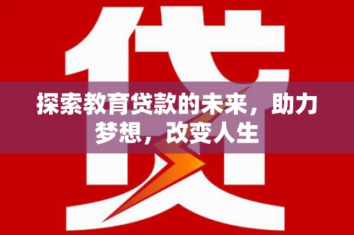 振兴探索教育贷款的未来，助力梦想，改变人生