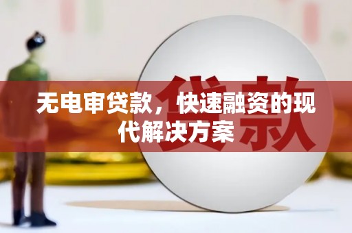 振兴无电审贷款，快速融资的现代解决方案