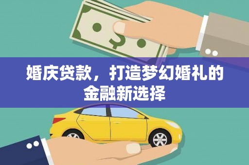 振兴婚庆贷款，打造梦幻婚礼的金融新选择