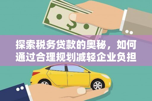 振兴探索税务贷款的奥秘，如何通过合理规划减轻企业负担