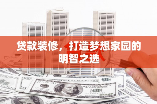 振兴贷款装修，打造梦想家园的明智之选
