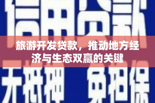 振兴旅游开发贷款，推动地方经济与生态双赢的关键