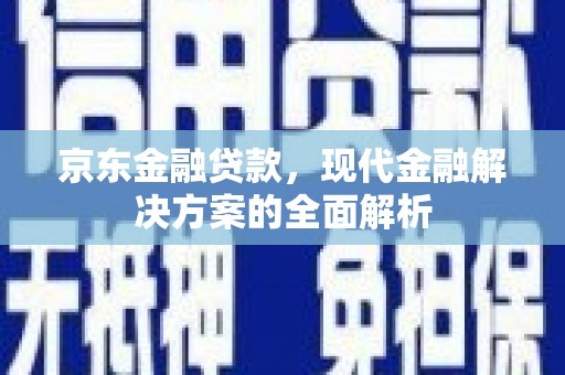 振兴京东金融贷款，现代金融解决方案的全面解析