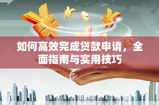 振兴如何高效完成贷款申请，全面指南与实用技巧