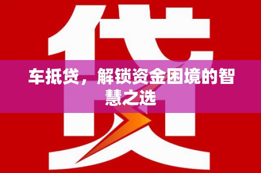 振兴车抵贷，解锁资金困境的智慧之选