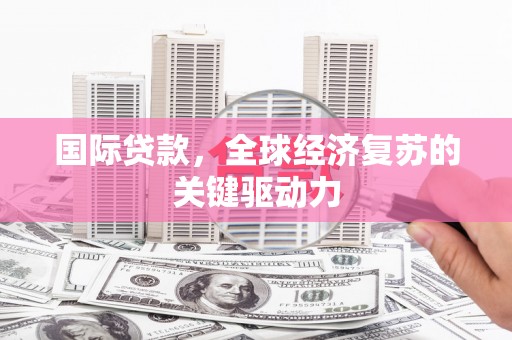 振兴国际贷款，全球经济复苏的关键驱动力