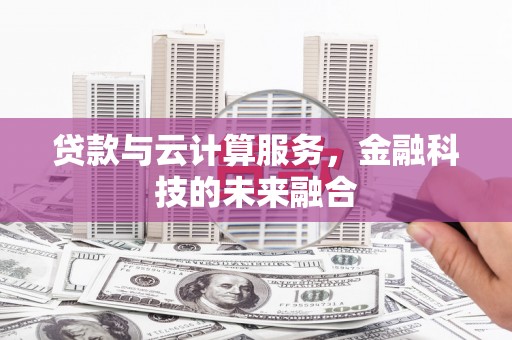 振兴贷款与云计算服务，金融科技的未来融合