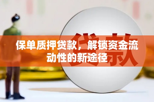 振兴保单质押贷款，解锁资金流动性的新途径