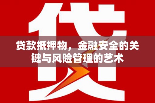 振兴贷款抵押物，金融安全的关键与风险管理的艺术