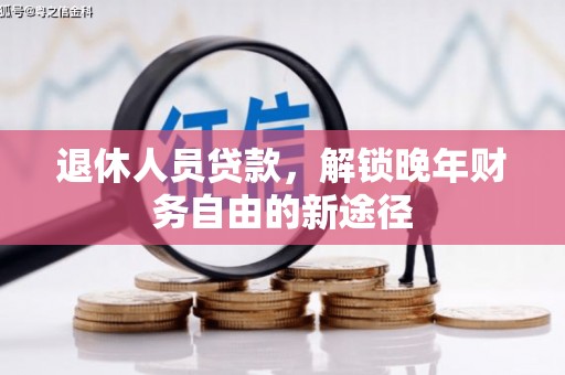 振兴退休人员贷款，解锁晚年财务自由的新途径