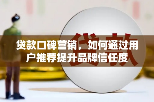 振兴贷款口碑营销，如何通过用户推荐提升品牌信任度