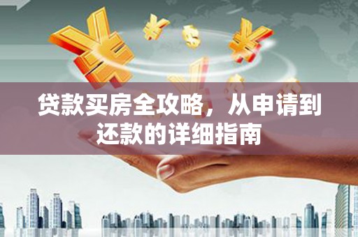 振兴贷款买房全攻略，从申请到还款的详细指南