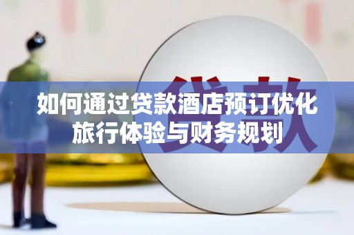 振兴如何通过贷款酒店预订优化旅行体验与财务规划