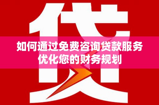 振兴如何通过免费咨询贷款服务优化您的财务规划