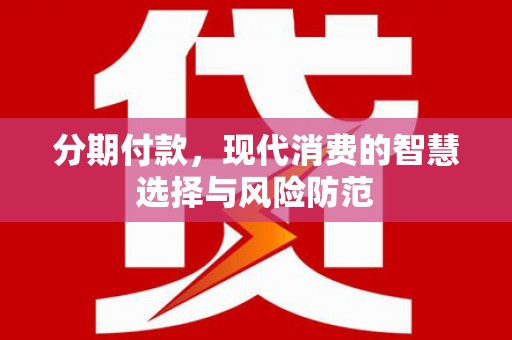 振兴分期付款，现代消费的智慧选择与风险防范