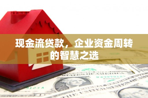振兴现金流贷款，企业资金周转的智慧之选