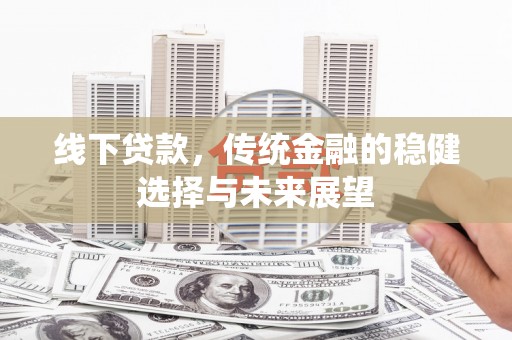 振兴线下贷款，传统金融的稳健选择与未来展望