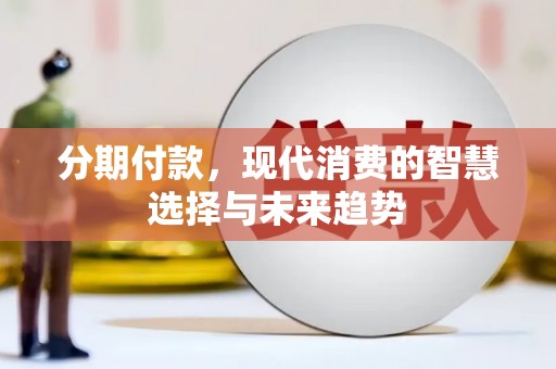 振兴分期付款，现代消费的智慧选择与未来趋势