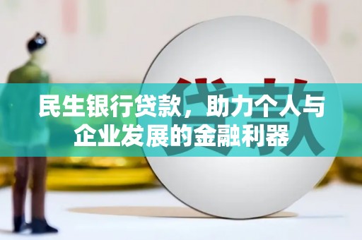 振兴民生银行贷款，助力个人与企业发展的金融利器