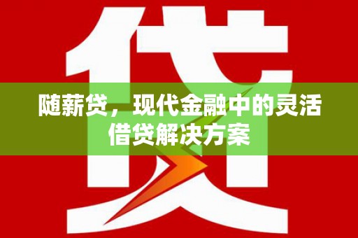振兴随薪贷，现代金融中的灵活借贷解决方案