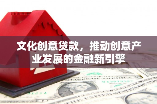振兴文化创意贷款，推动创意产业发展的金融新引擎