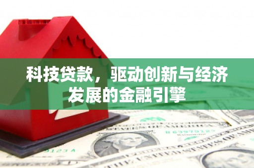 振兴科技贷款，驱动创新与经济发展的金融引擎