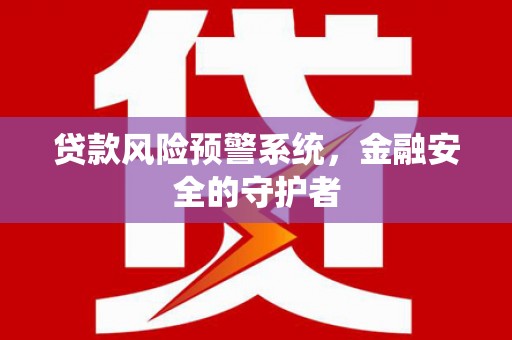 振兴贷款风险预警系统，金融安全的守护者