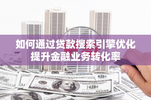 振兴如何通过贷款搜索引擎优化提升金融业务转化率